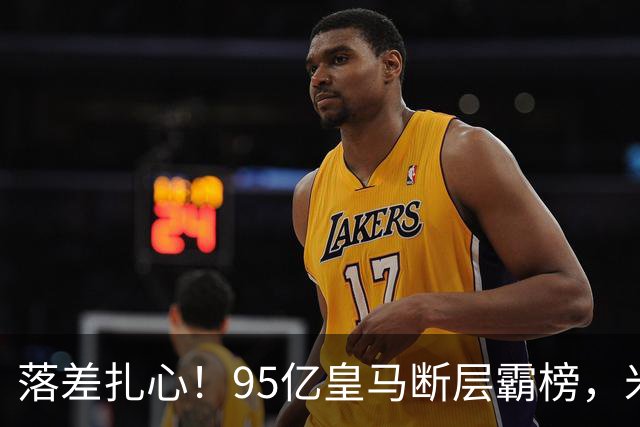 落差扎心！95亿皇马断层霸榜，米兰18.5亿排14，意甲追英超难在哪